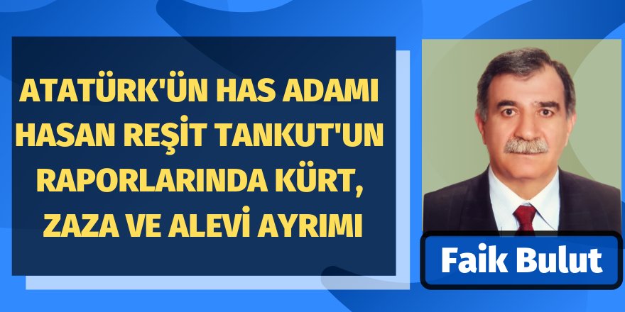 Faik Bulut:Atatürk'ün has adamı Hasan Reşit Tankut'un raporlarında Kürt, Zaza ve Alevi ayrımı