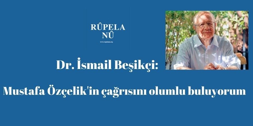 Dr. İsmail Beşikçi: PAK Genel Başkanı Mustafa Özçelik'in çağrısını olumlu buluyorum