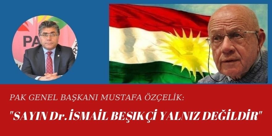 PAK GENEL BAŞKANI MUSTAFA ÖZÇELİK: SAYIN DR. İSMAİL BEŞIKÇİ YALNIZ DEĞİLDİR