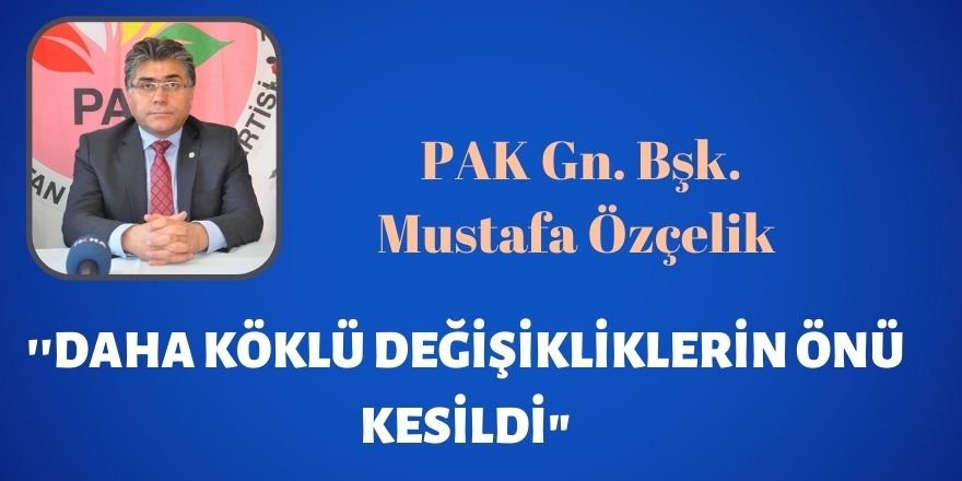 PAK Gn. Bşk. Mustafa Özçelik  ''Daha köklü değişikliklerin önü kesildi"