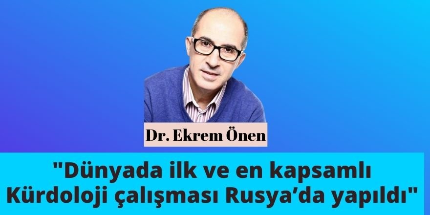 Dr. Ekrem Önen: Dünyada ilk ve en kapsamlı Kürdoloji çalışması Rusya’da yapıldı
