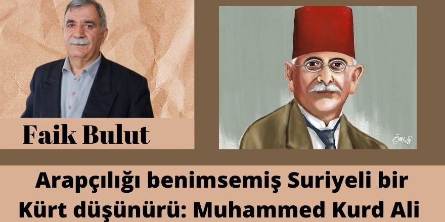 Faik Bulut: Arapçılığı benimsemiş Suriyeli bir Kürt düşünürü: Muhammed Kurd Ali