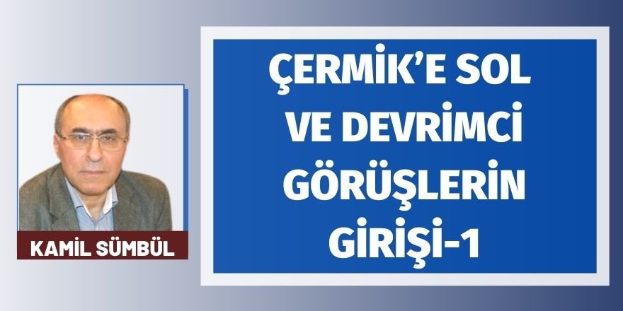 KAMİL SÜMBÜL: ÇERMİK’E SOL VE DEVRİMCİ GÖRÜŞLERİN GİRİŞİ-1