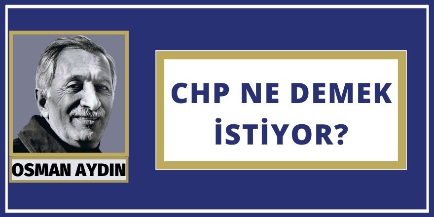 Osman AYDIN: CHP NE DEMEK İSTİYOR?