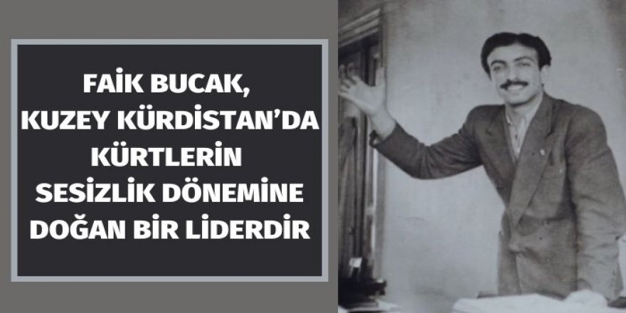 Faik Bucak, Kuzey Kürdistan’da Kürtlerin sesizlik dönemine doğan bir liderdir