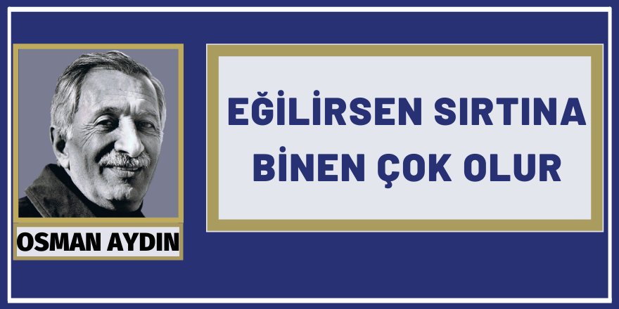 OSMAN AYDIN: EĞİLİRSEN SIRTINA BİNEN ÇOK OLUR