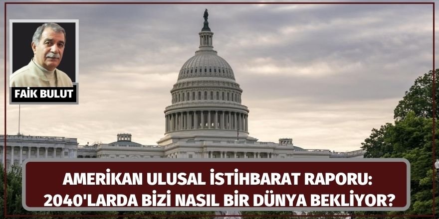 Faik Bulut: Amerikan ulusal istihbarat raporu: 2040'larda bizi nasıl bir dünya bekliyor?