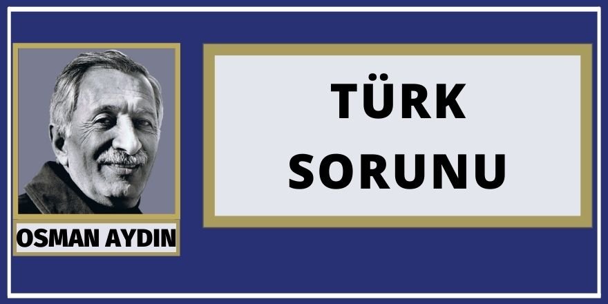 Osman AYDIN: TÜRK SORUNU