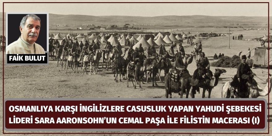 Faik Bulut: Osmanlıya karşı İngilizlere casusluk yapan Yahudi şebekesi lideri Sara Aaronsohn’un Cemal Paşa ile Filistin macerası (I)