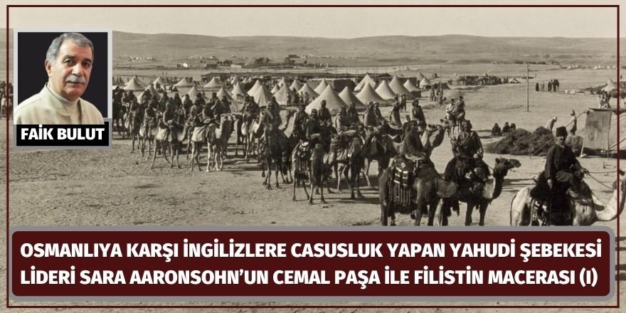 Faik Bulut: Osmanlıya karşı İngilizlere casusluk yapan Yahudi şebekesi lideri Sara Aaronsohn’un Cemal Paşa ile Filistin macerası (I)