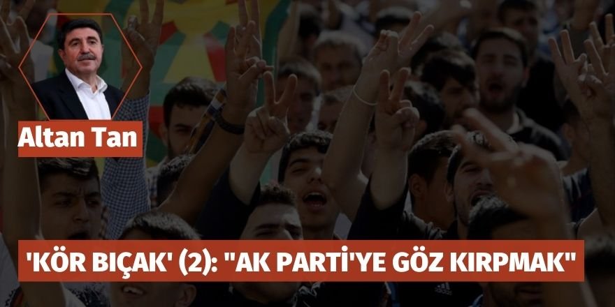 Altan Tan: 'Kör bıçak' (2): "AK Parti'ye göz kırpmak"
