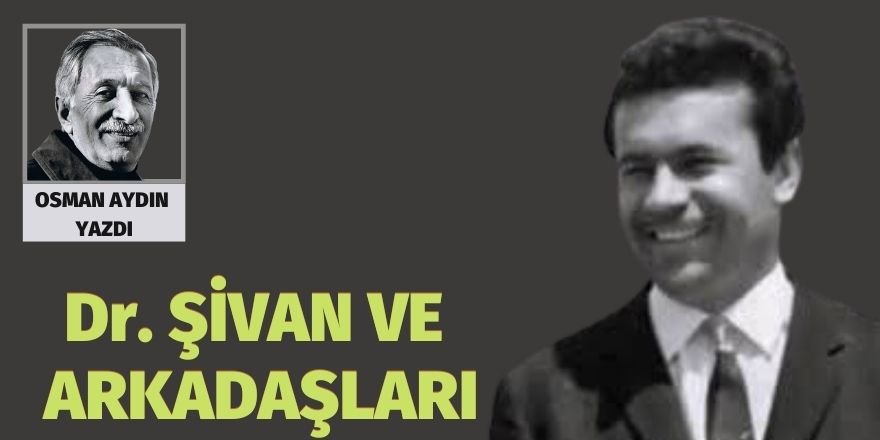 OSMAN AYDIN: Dr. ŞİVAN VE ARKADAŞLARI