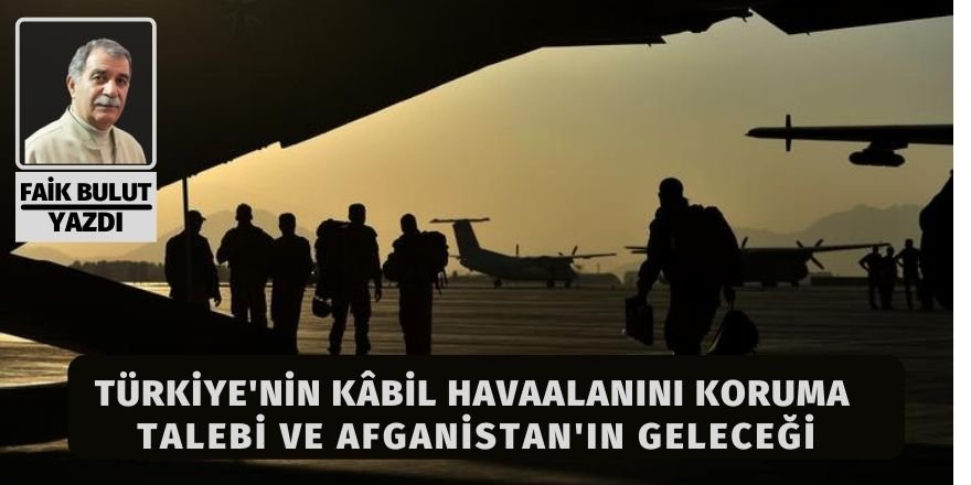Faik Bulut: Türkiye'nin Kâbil havaalanını koruma talebi ve Afganistan'ın geleceği