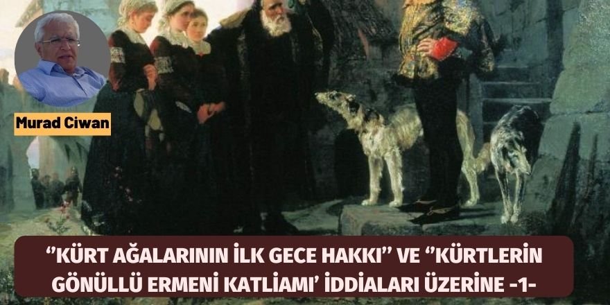 MURAD CIWAN: ‘’KÜRT AĞALARININ İLK GECE HAKKI’’ VE ‘’KÜRTLERİN GÖNÜLLÜ ERMENİ KATLİAMI’ İDDİALARI ÜZERİNE -1