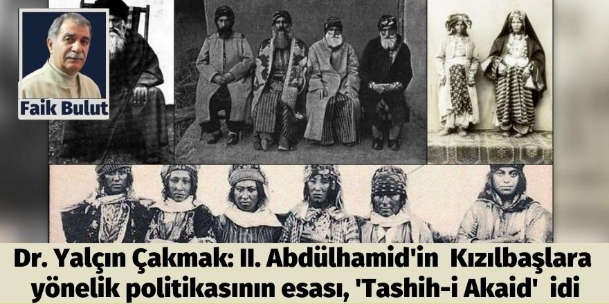 Faik Bulut: Dr. Yalçın Çakmak: II. Abdülhamid'in Kızılbaşlara yönelik politikasının esası, 'Tashih-i Akaid' (Hidayete Erdirme) idi