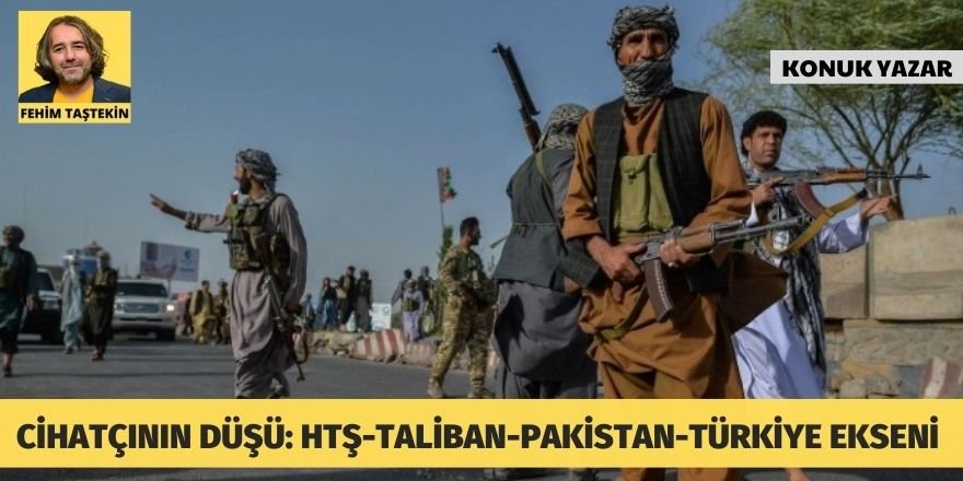 Fehim Taştekin: Cihatçının düşü: HTŞ-Taliban-Pakistan-Türkiye ekseni 