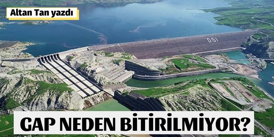 Altan Tan Yazdı: Gap Neden Bitirilmiyor?