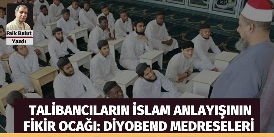 Faik Bulut: Talibancıların İslam anlayışının fikir ocağı: Diyobend Medreseleri