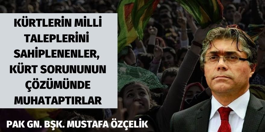 PAK Gn. Bşk. Mustafa Özçelik: Kürtlerin milli taleplerini sahiplenenler Kürt sorununun çözümünde muhataptırlar