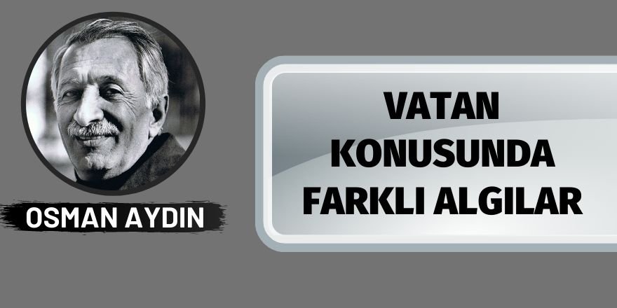 OSMAN AYDIN: VATAN KONUSUNDA FARKLI ALGILAR