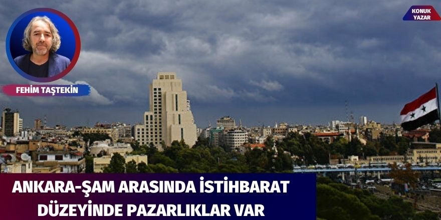 Ankara-Şam arasında istihbarat düzeyinde pazarlıklar var