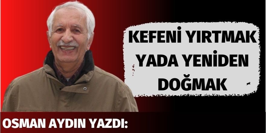 Kefeni Yırtmak Yada Yeniden Doğmak - Osman Aydın*