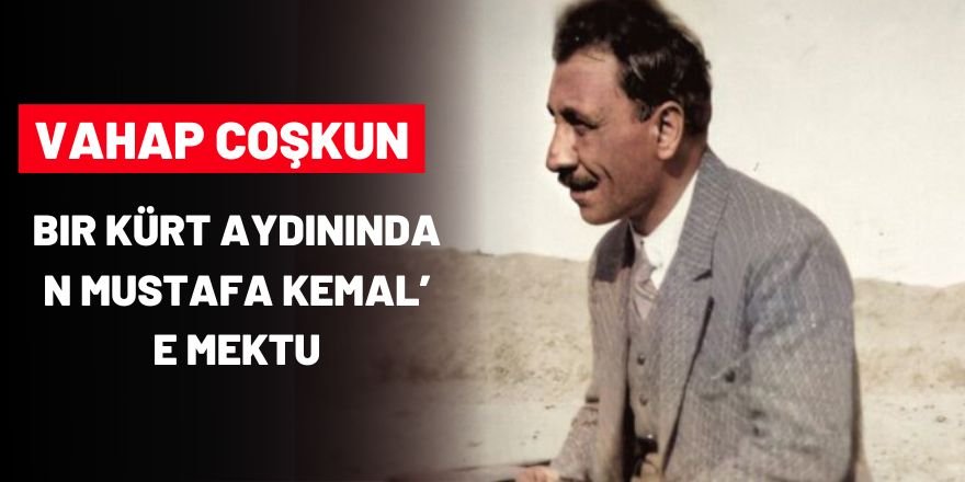 Bir Kürt aydınından Mustafa Kemal’e mektup - Vahap Coşkun*