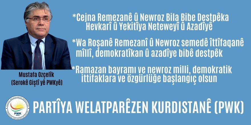 Kürdistan Yurtseverler Partisi (PWK) Genel Başkanı Mustafa Özçelik:Ramazan bayramı ve newroz milli, demokratik ittifaklara ve özgürlüğe başlangıç olsun