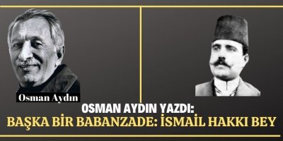 Osman AYDIN: BAŞKA BİR BABANZADE: İSMAİL HAKKI BEY