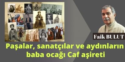 Paşalar, sanatçılar ve aydınların  baba ocağı Caf aşireti