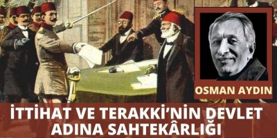 OSMAN AYDIN: İTTİHAT VE TERAKKİ’NİN DEVLET ADINA SAHTEKÂRLIĞI