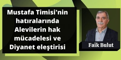 Faik Bulut: Mustafa Timisi'nin hatıralarında Alevilerin hak mücadelesi ve Diyanet eleştirisi