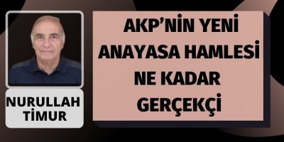 NURULLAH TİMUR: AKP’NİN YENİ ANAYASA HAMLESİ NE KADAR GERÇEKÇİ