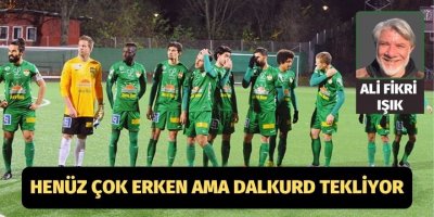 Henüz çok erken ama Dalkurd tekliyor