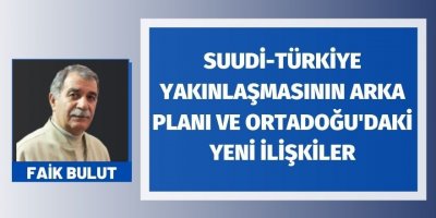 Faİk Bulut: Suudi-Türkiye yakınlaşmasının arka planı ve Ortadoğu'daki yeni ilişkiler