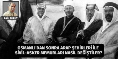 Faik Bulut: Osmanlı'dan sonra Arap şehirleri ile sivil-asker memurları nasıl değiştiler?
