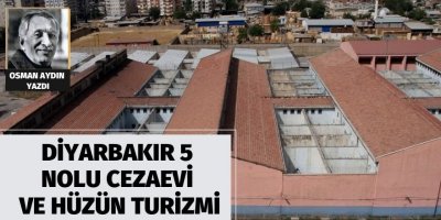 Osman AYDIN: Diyarbakır 5 Nolu Cezaevi ve hüzün turizmi