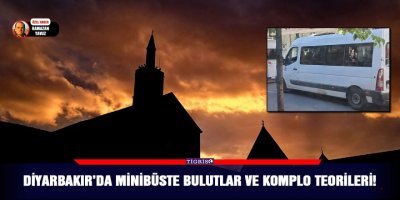 Diyarbakır’da minibüste bulutlar ve komplo teorileri!