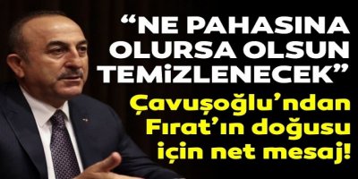 'Ne pahasına olursa olsun Fırat'ın doğusunu temizleyeceğiz'