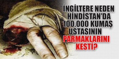 İNGİLİZ’LER TARAFINDAN KESİLEN 100 000 PARMAK VE BULUNMAZ HİNT KUMAŞI